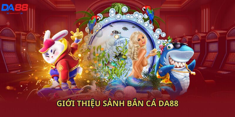 Giới thiệu sảnh bắn cá Da88