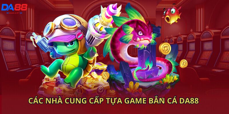 Các nhà cung cấp tựa game bắn cá Da88 