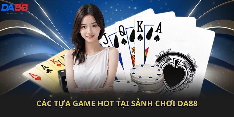 Các tựa game hot tại sảnh chơi Da88