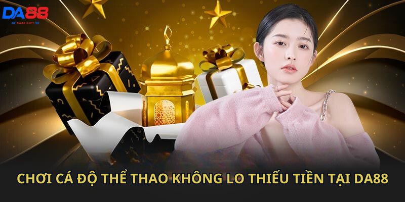 Chơi cá độ thể thao không lo thiếu tiền tại Da88