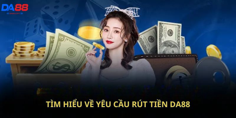 Tìm hiểu về yêu cầu rút tiền DA88