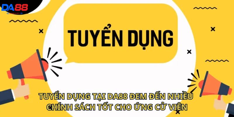 Tuyển dụng tại Da88 đem đến nhiều chính sách tốt cho ứng cử viên